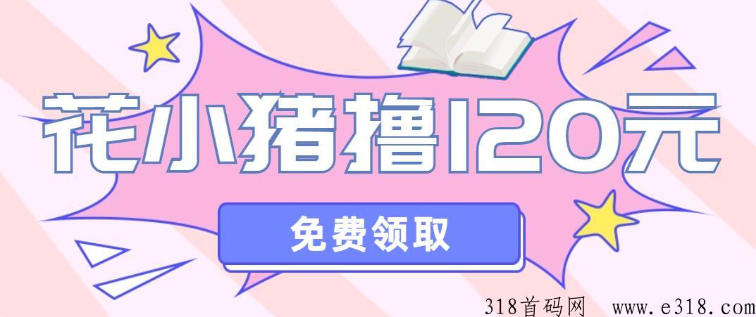 花小猪拉新活动人人可撸120米，免费分享教程