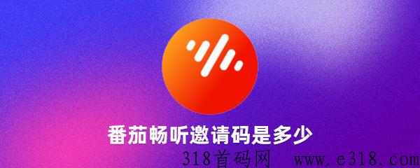 番茄畅听邀请码是什么，2024番茄畅听注册邀请码填写大全