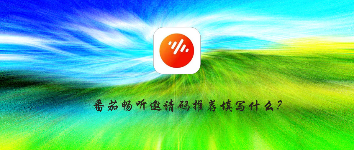 番茄畅听邀请码是多少？2024新的邀请码有哪些？