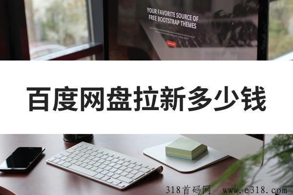 任推邦，百度网盘拉新一个多少钱？拉新补贴持续加码，新手速推！