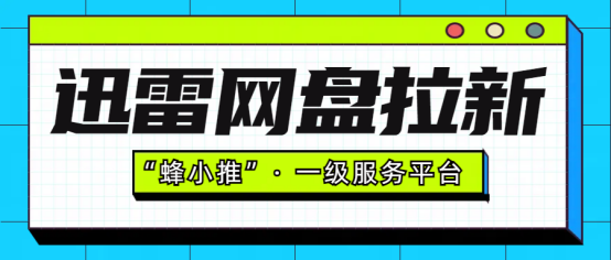 蜂小推，副业新赛道：迅雷网盘拉新，开启财富自由加速键