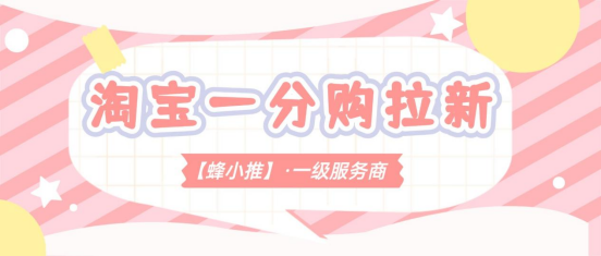 蜂小推：分享即参与，淘宝一分购拉新，简单易上手