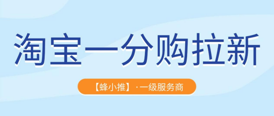 蜂小推，还剩七天，淘宝一分购拉新激励活动即将关闭