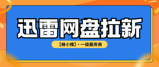 【蜂小推】别再乱发链接！迅雷网盘拉新高效的三个关键动作