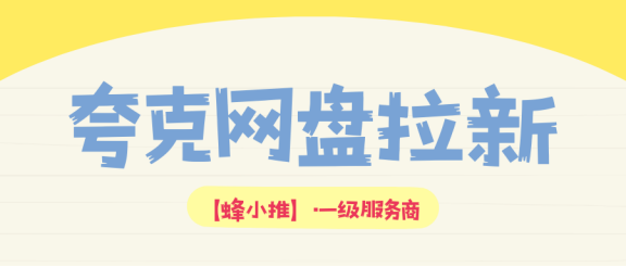 【蜂小推】不做硬广也能爆单？用对夸克网盘拉新资源