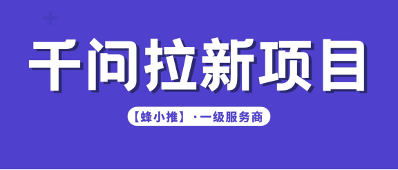 【蜂小推】千问拉新值得做吗？手把手带你跑通高效推广